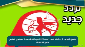 حصري اليوم.. تردد قناة طيور الجنة 2025 على النايل سات لمحتوى تعليمي مميز للأطفال